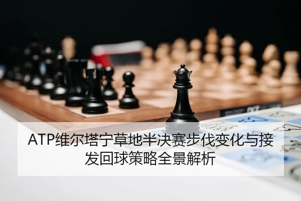 ATP维尔塔宁草地半决赛步伐变化与接发回球策略全景解析