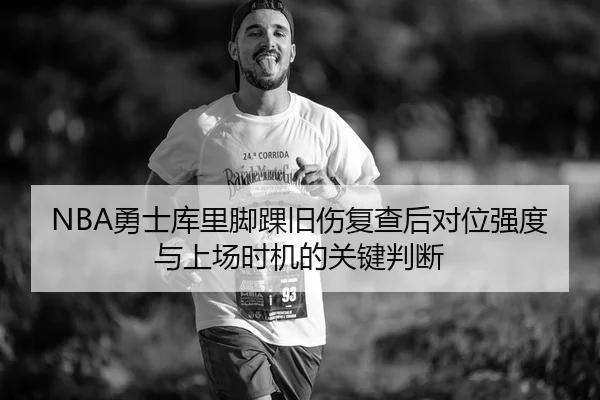 NBA勇士库里脚踝旧伤复查后对位强度与上场时机的关键判断